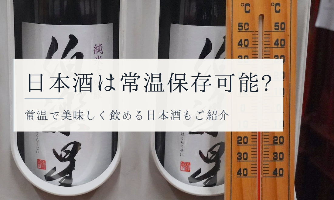 日本酒は常温保存可能?常温で美味しく飲める日本酒もご紹介